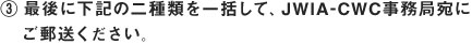 ③最後に下記の二種類を一括して、JWIA-CWC事務所宛にご郵送ください。