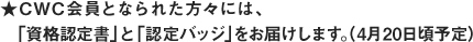 ★CWC会員となられた方々には、「資格認定書」と「認定バッジ」をお届けします。（4月20日頃予定）